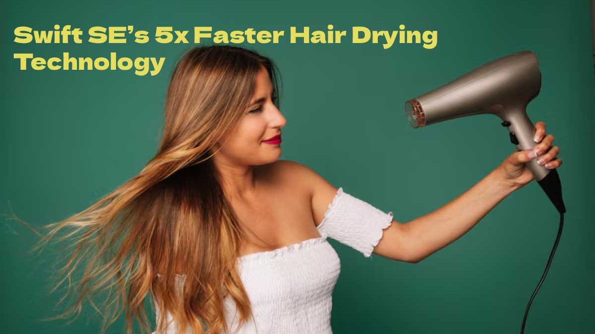 Drying Revolution: Exploring the Swift SE’s 5x Faster Hair Drying Technology