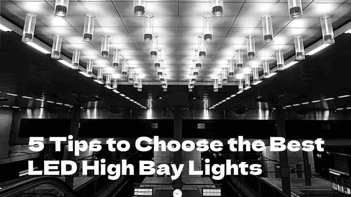 5 Tips to Choose the Best LED High Bay Lights