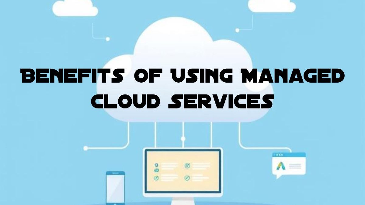 Benefits Of Using Managed Cloud Services