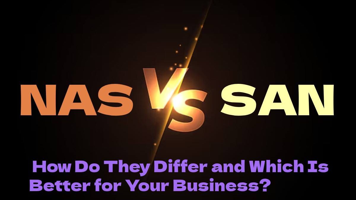 NAS vs SAN: How Do They Differ and Which Is Better for Your Business?