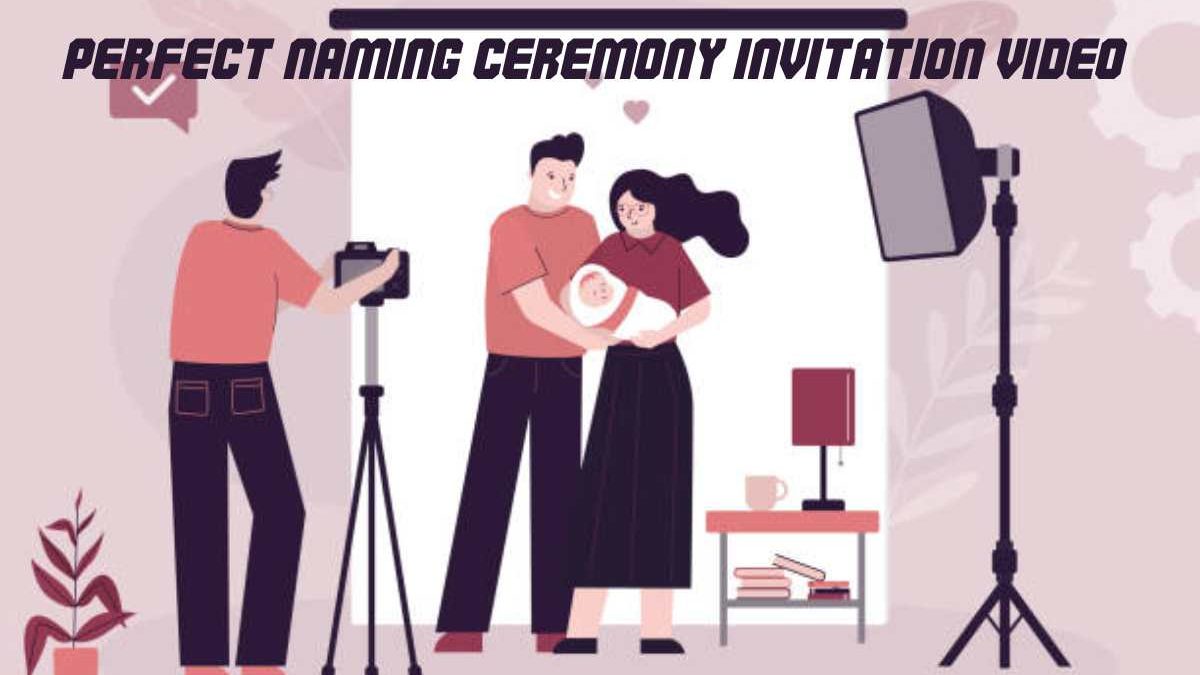Few Necessary Steps To Create The Perfect Naming Ceremony Invitation Video
