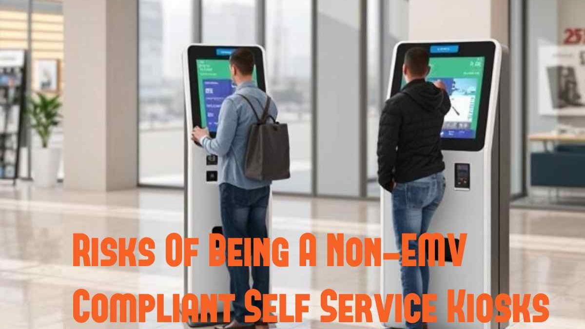 The Risks Of Being A Non-EMV Compliant Self Service Kiosks