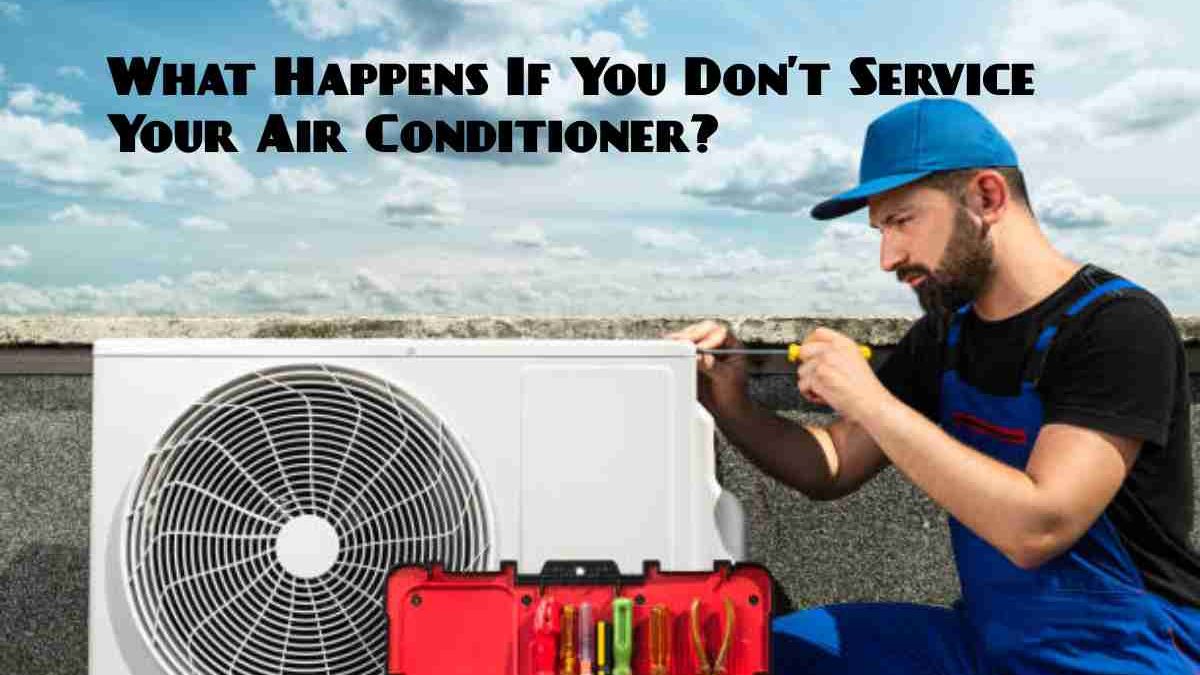 What Happens If You Don’t Service Your Air Conditioner
