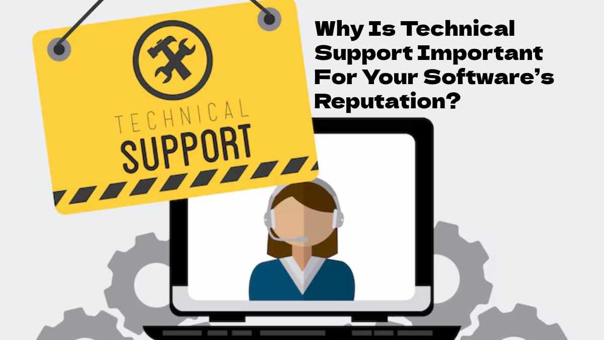 Why Is Technical Support Important For Your Software’s Reputation?