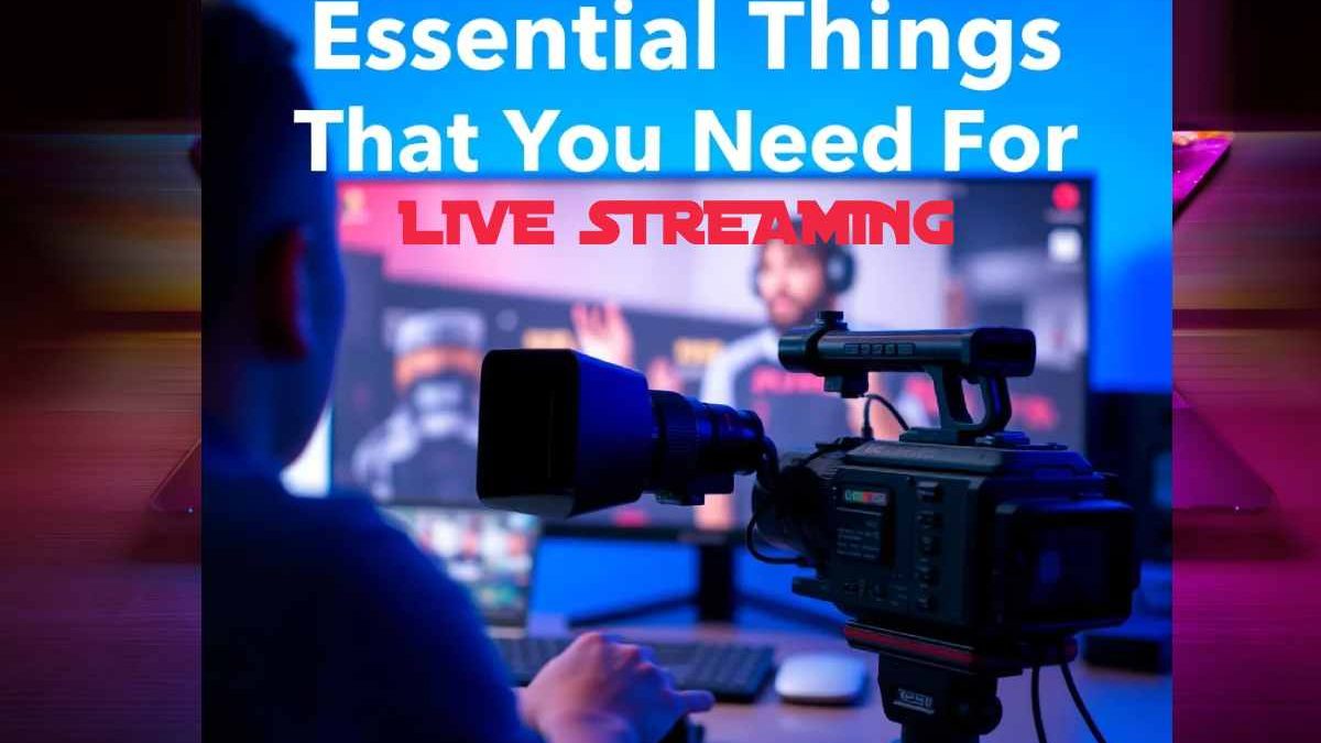 Essential Things That You Need For Live Streaming