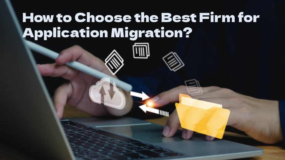 How to Choose the Best Firm for Application Migration