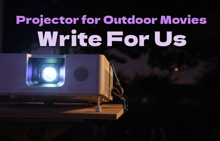 Projector for Outdoor Movies Write for Us
