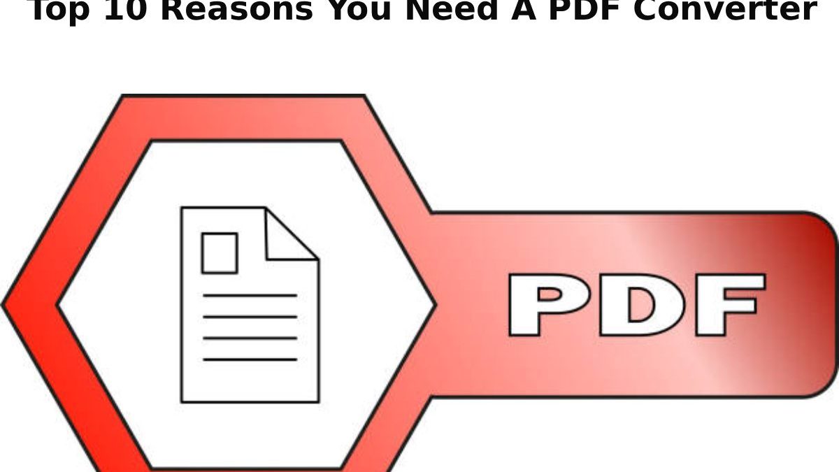 Top 10 Reasons You Need A PDF Converter