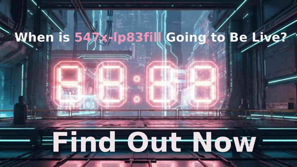 When is 547x-lp83fill Going to Be Live? Find Out Now