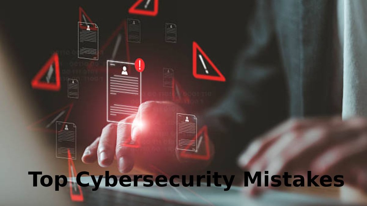 Top Cybersecurity mistakes people take for granted