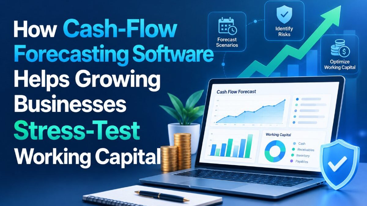 How Cash-Flow Forecasting Software Helps Growing Businesses Stress-Test Working Capital